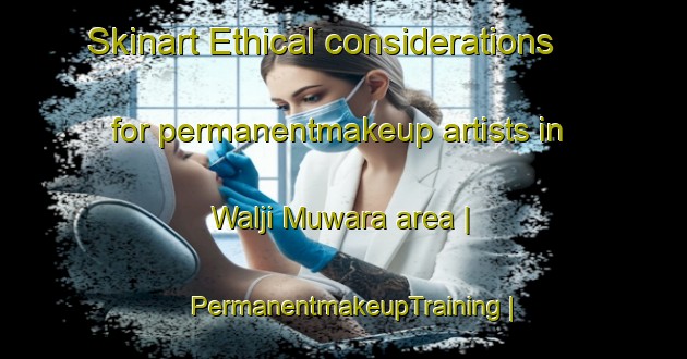 Skinart Ethical considerations for permanentmakeup artists in Walji Muwara area | PermanentmakeupTraining | PermanentmakeupClasses | SkinartTraining-India